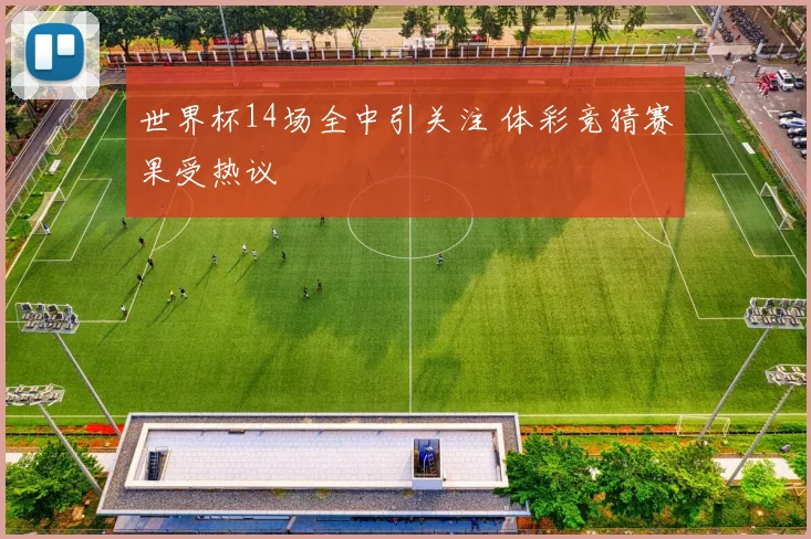 世界杯14场全中引关注 体彩竞猜赛果受热议