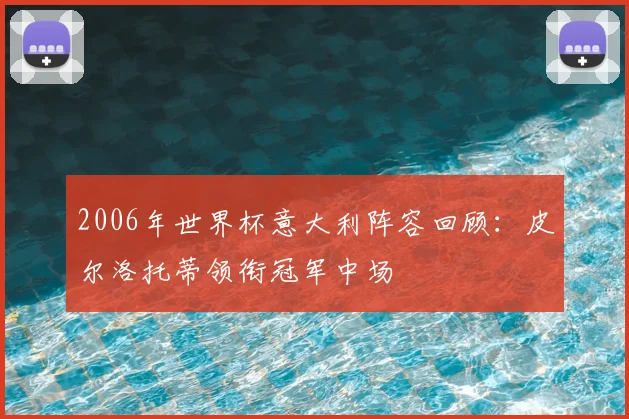 2006年世界杯意大利阵容回顾：皮尔洛托蒂领衔冠军中场