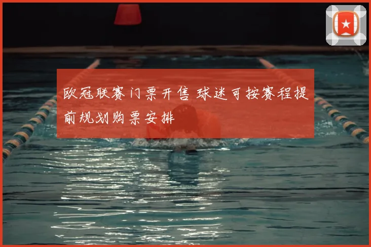 欧冠联赛门票开售 球迷可按赛程提前规划购票安排
