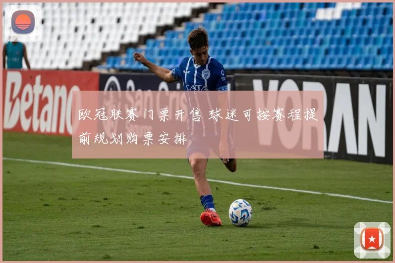欧冠联赛门票开售 球迷可按赛程提前规划购票安排