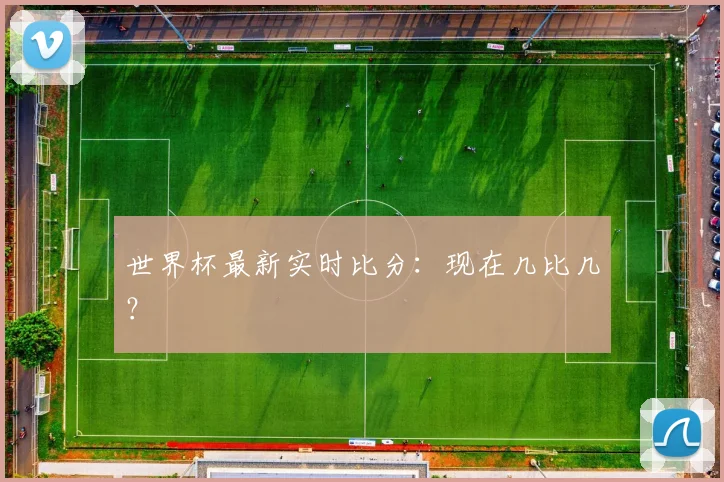 世界杯最新实时比分：现在几比几？