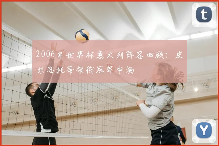 2006年世界杯意大利阵容回顾：皮尔洛托蒂领衔冠军中场